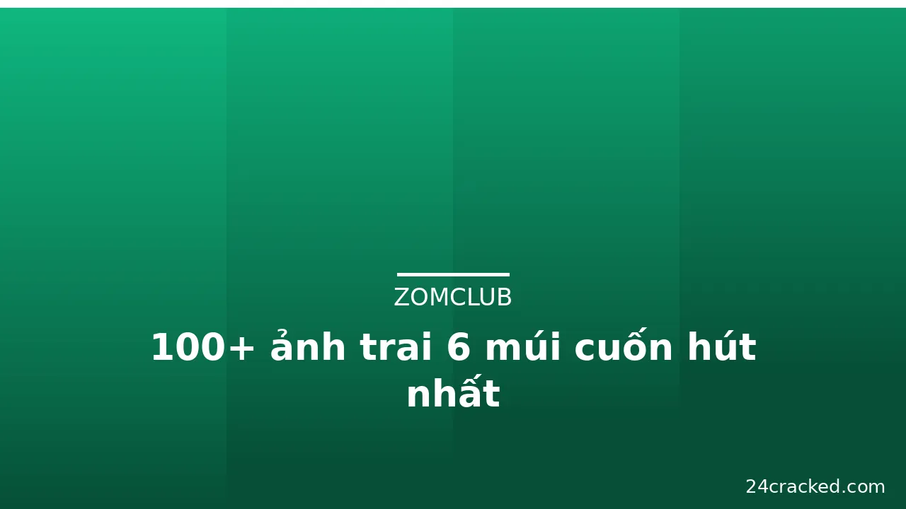 100+ ảnh trai 6 múi cuốn hút nhất