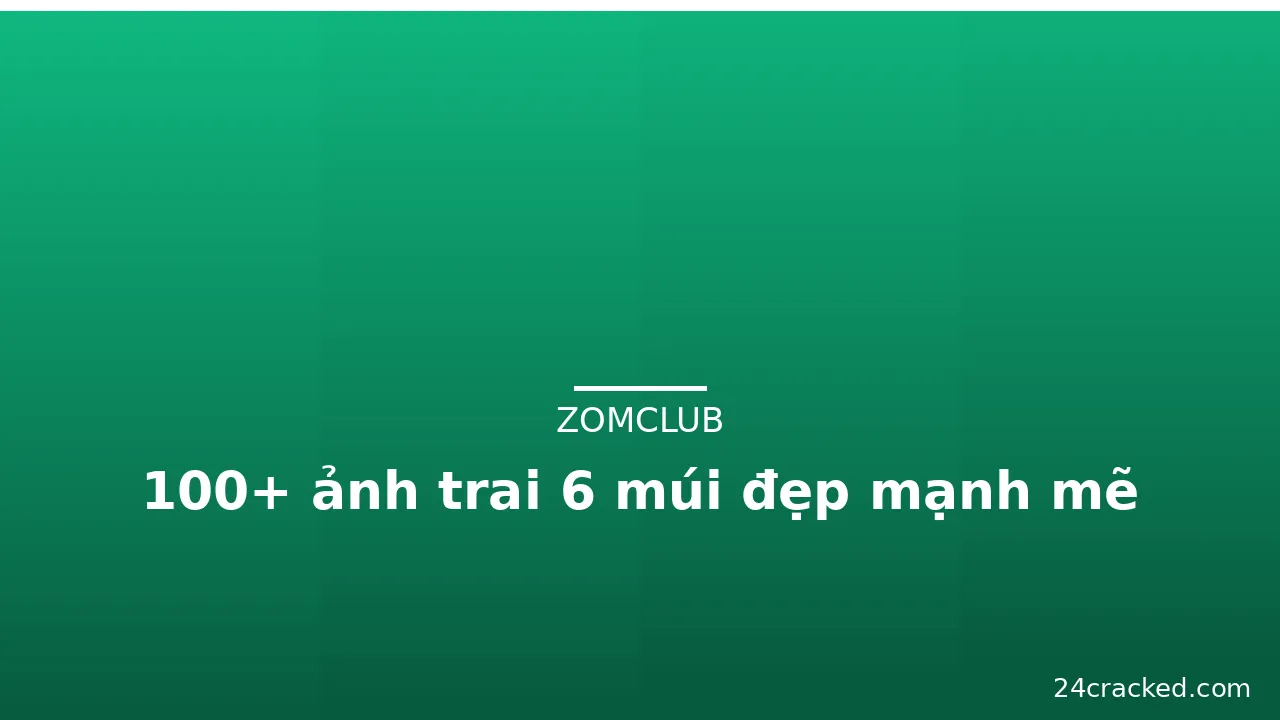 100+ ảnh trai 6 múi đẹp mạnh mẽ