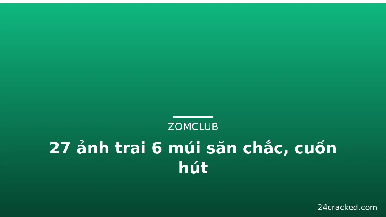 27 ảnh trai 6 múi săn chắc, cuốn hút · ảnh 1
