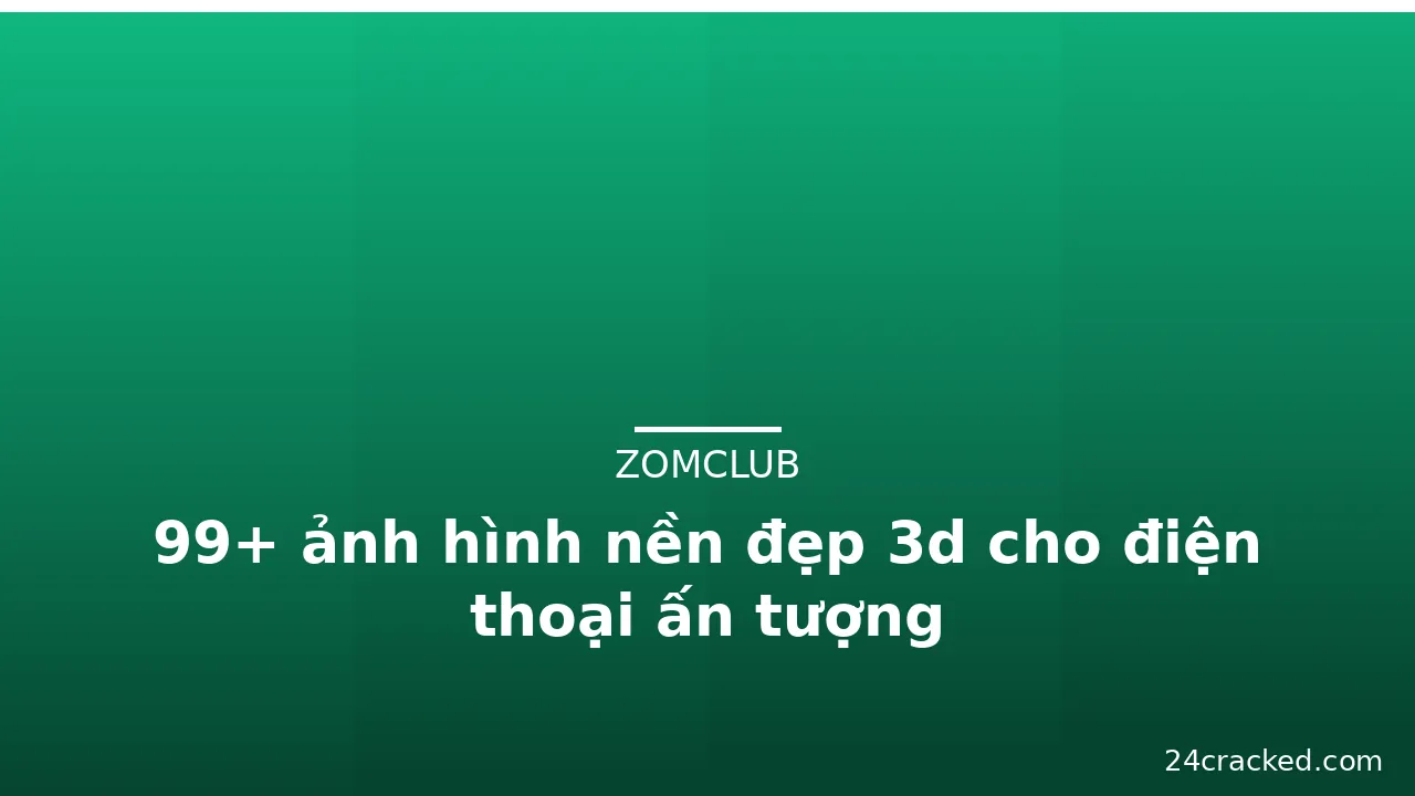 99+ ảnh hình nền đẹp 3d cho điện thoại ấn tượng