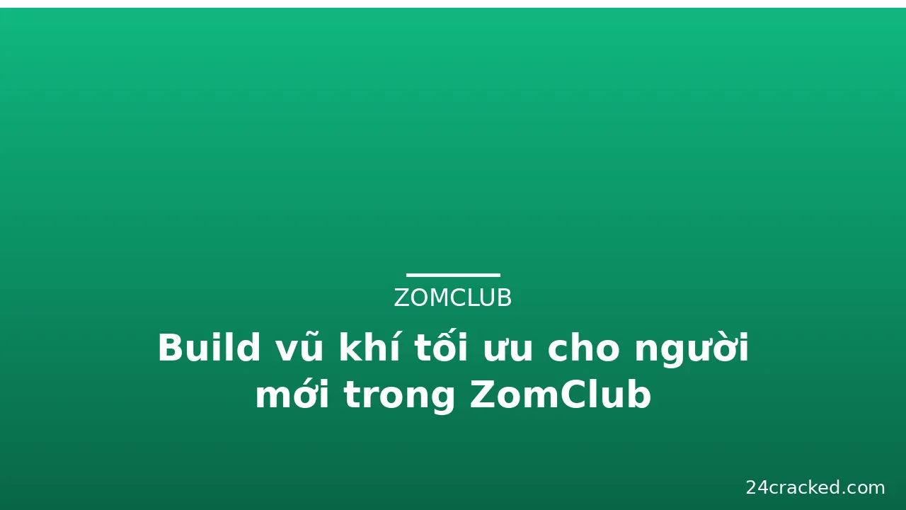 Build vũ khí tối ưu cho người mới trong ZomClub — zomclub · ảnh 3