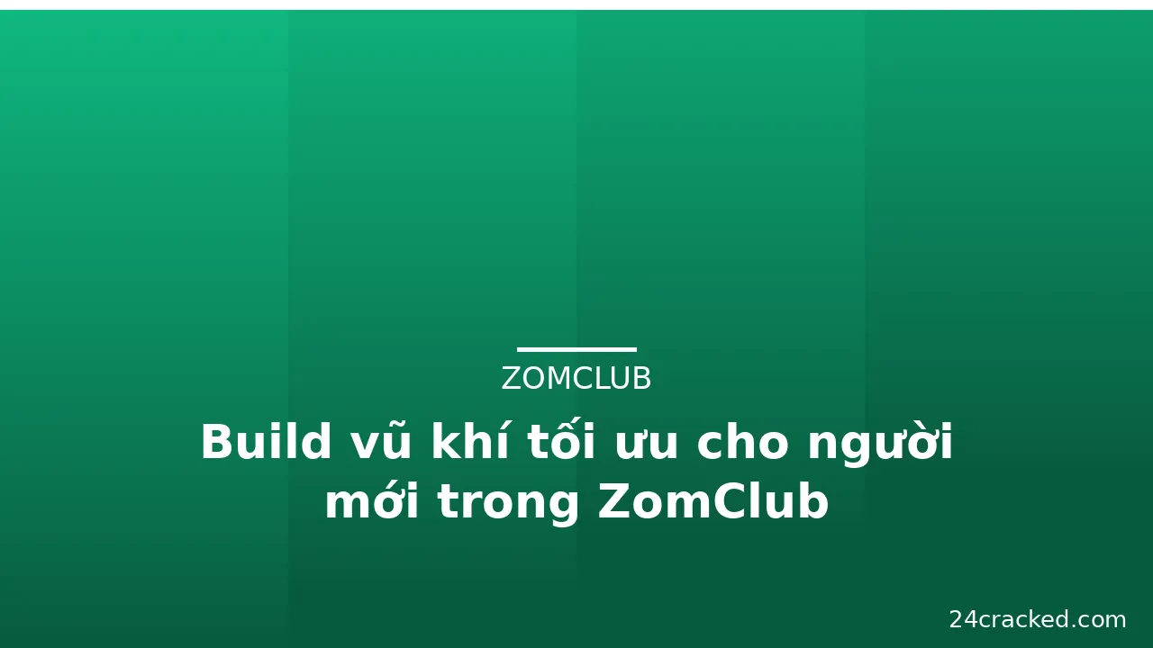 Build vũ khí tối ưu cho người mới trong ZomClub