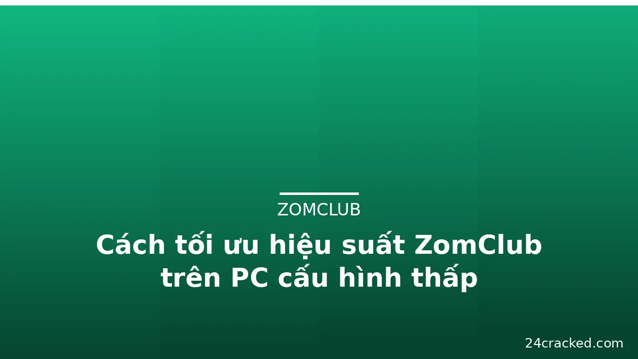Cách tối ưu hiệu suất ZomClub trên PC cấu hình thấp — zomclub · ảnh 1