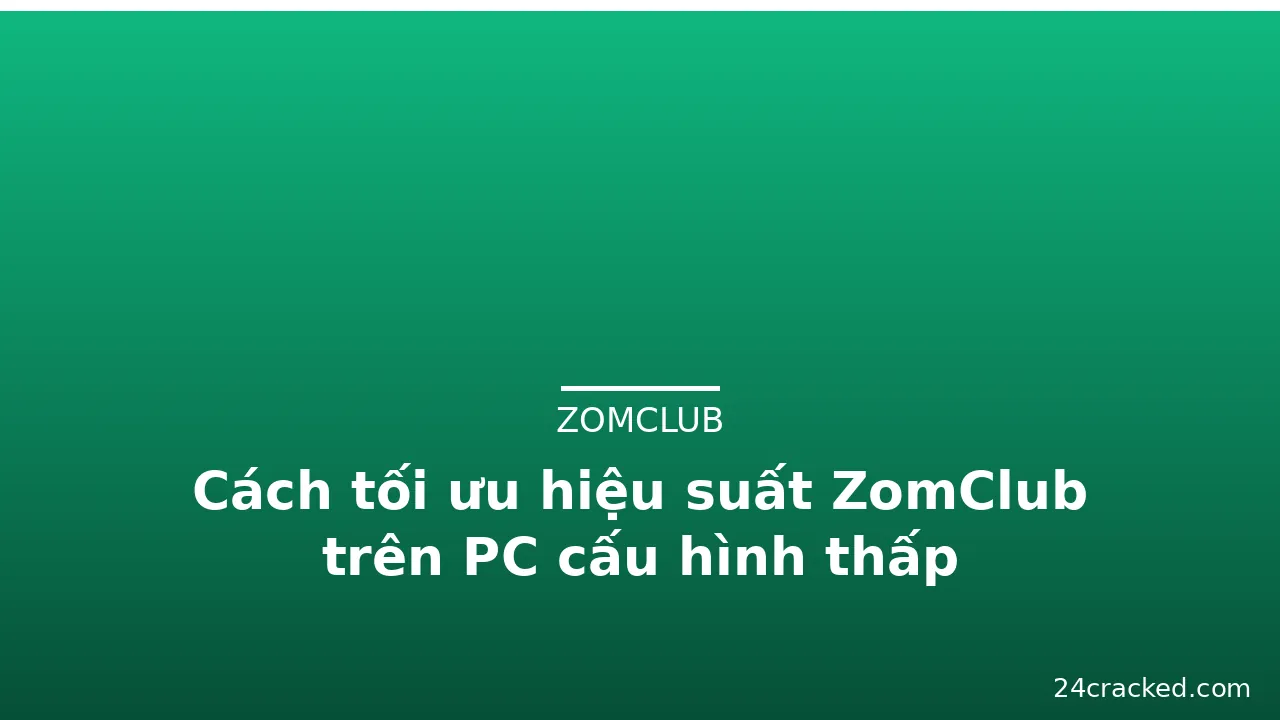 Cách tối ưu hiệu suất ZomClub trên PC cấu hình thấp — zomclub · ảnh 2