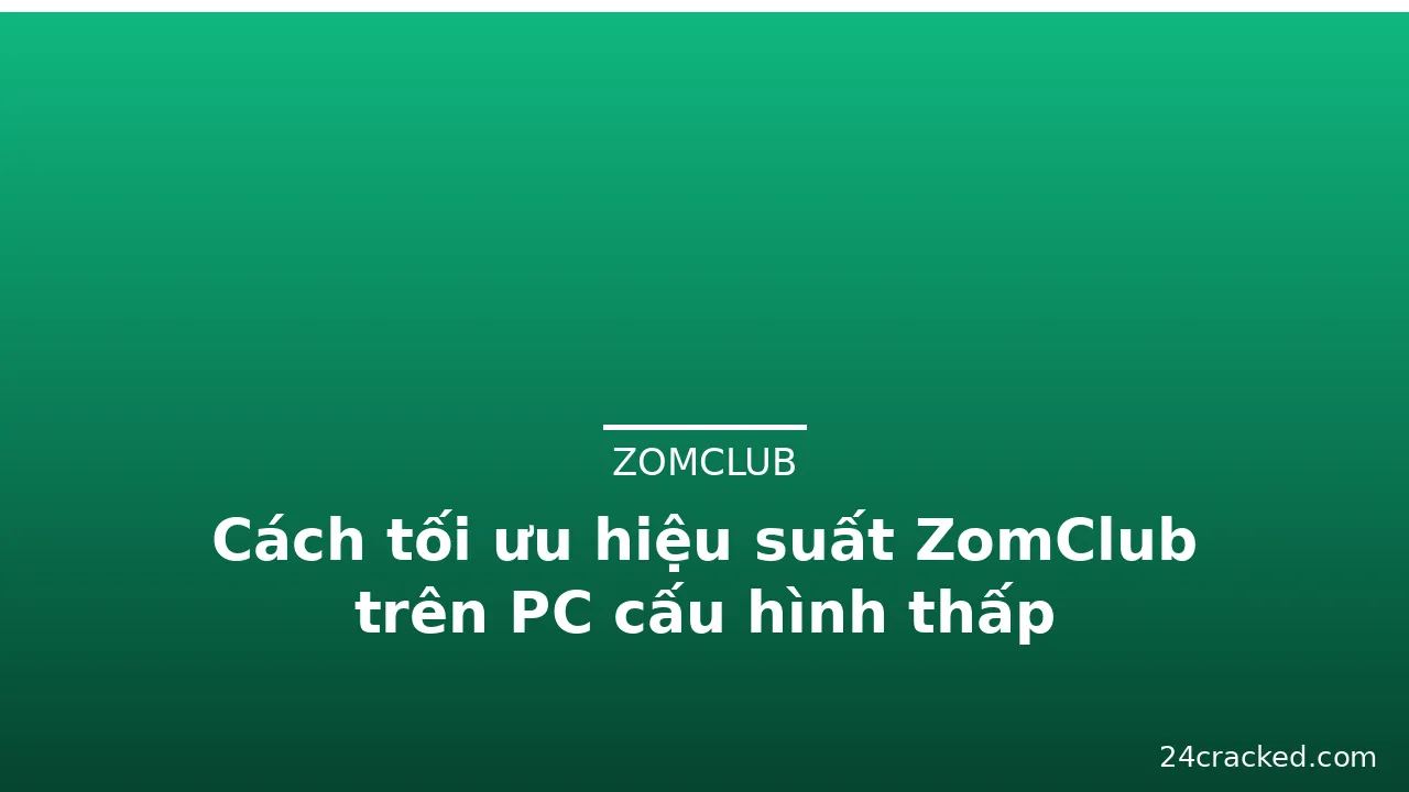 Cách tối ưu hiệu suất ZomClub trên PC cấu hình thấp — zomclub · ảnh 3