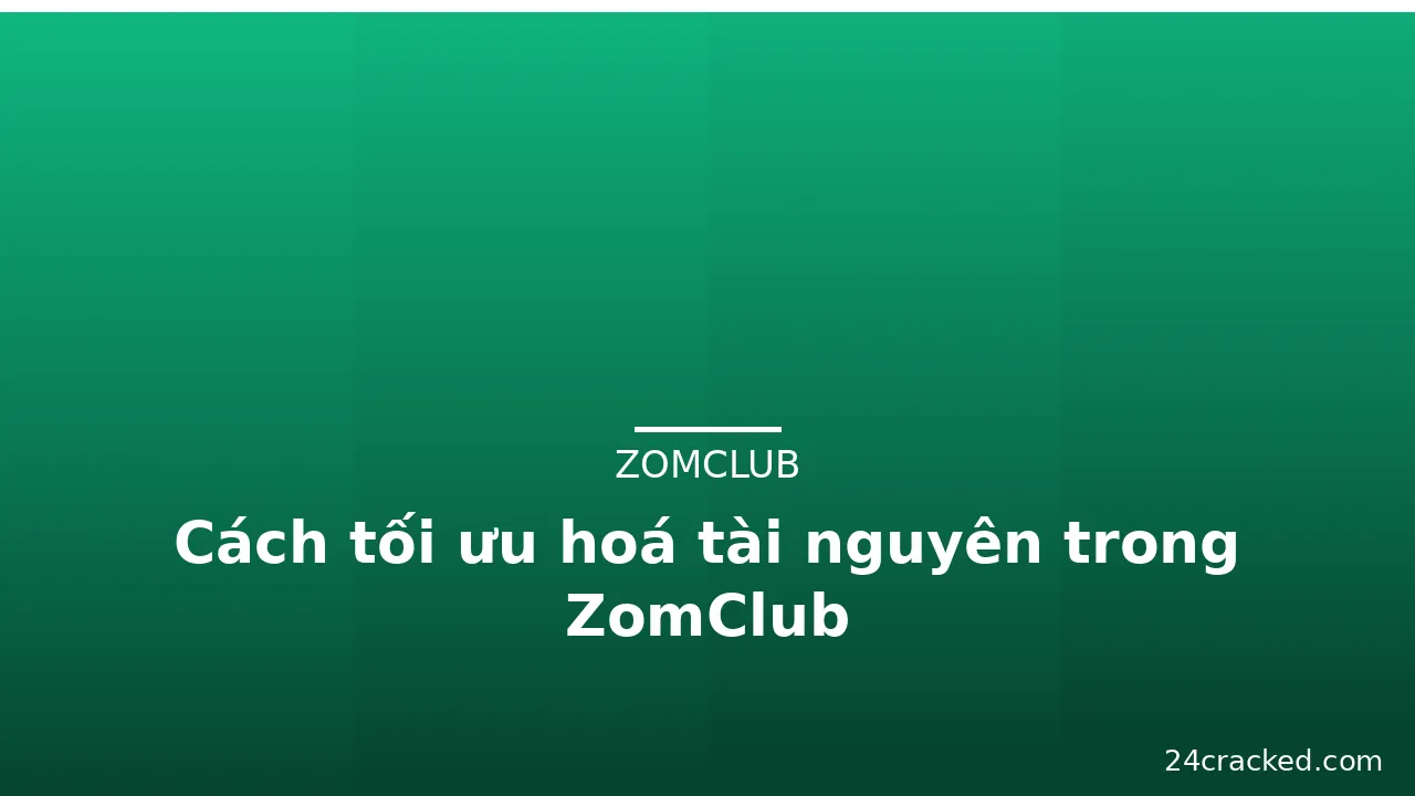 Cách tối ưu hoá tài nguyên trong ZomClub