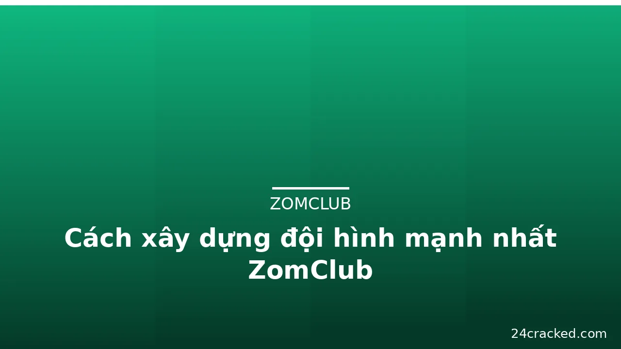 Cách xây dựng đội hình mạnh nhất ZomClub