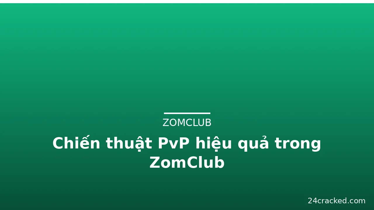 Chiến thuật PvP hiệu quả trong ZomClub