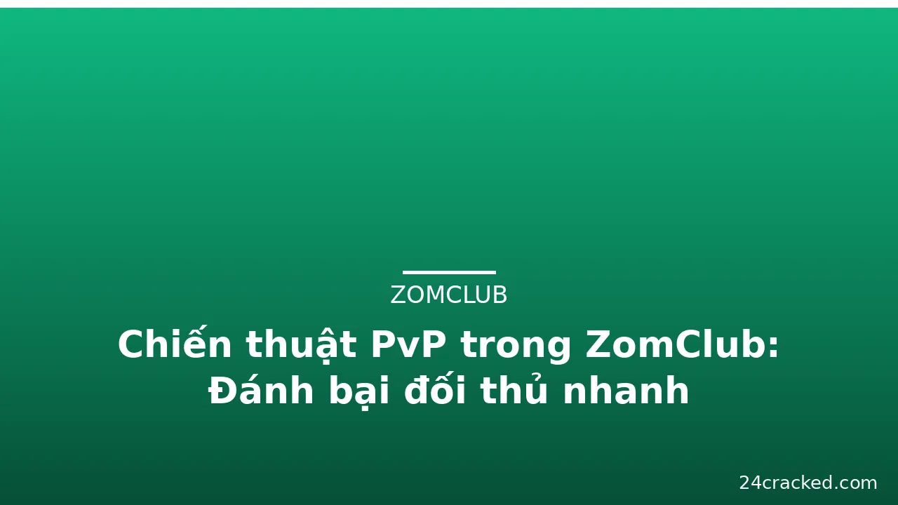 Chiến thuật PvP trong ZomClub: Đánh bại đối thủ nhanh