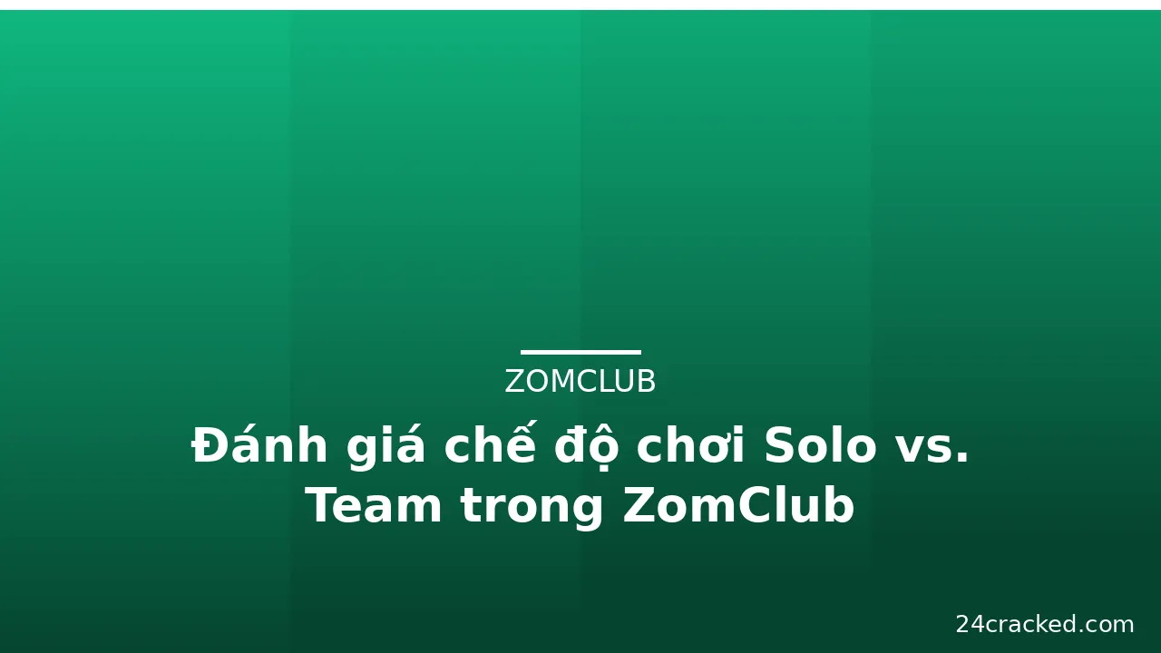Đánh giá chế độ chơi Solo vs. Team trong ZomClub