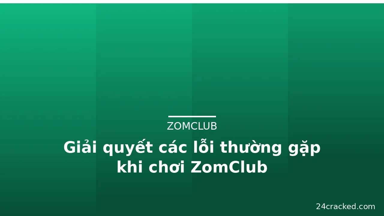 Giải quyết các lỗi thường gặp khi chơi ZomClub