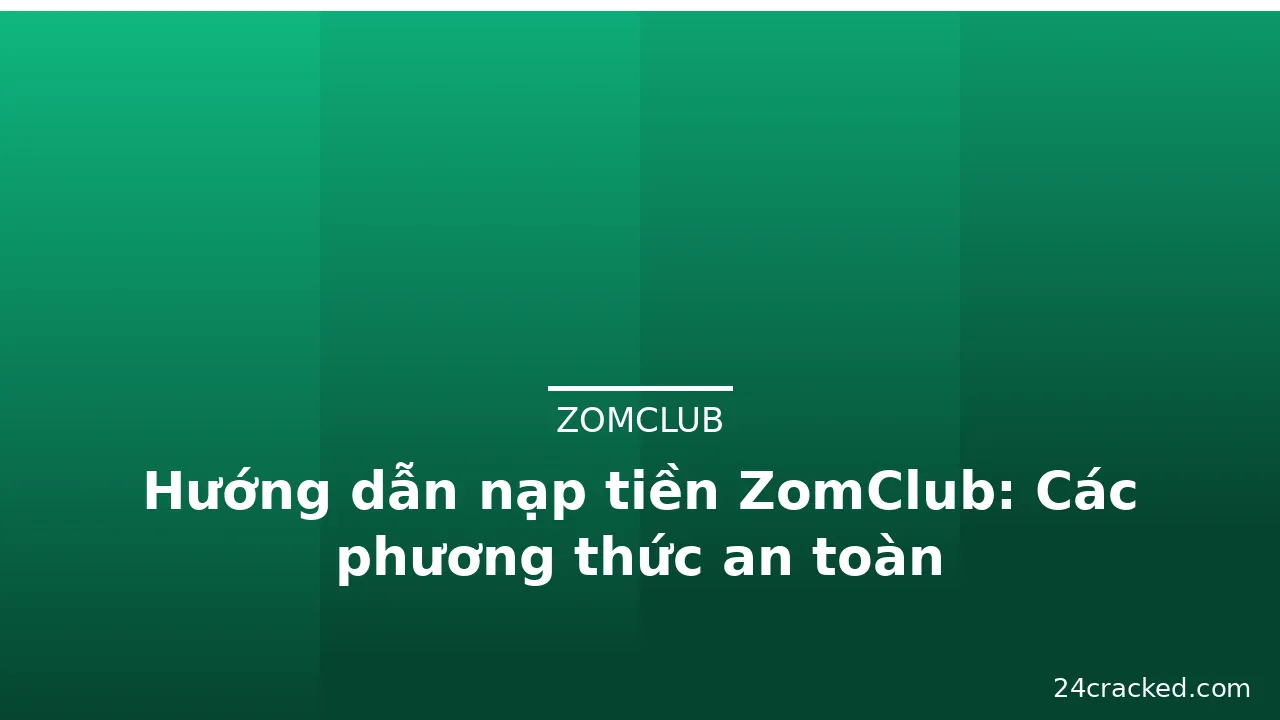 Hướng dẫn nạp tiền ZomClub: Các phương thức an toàn