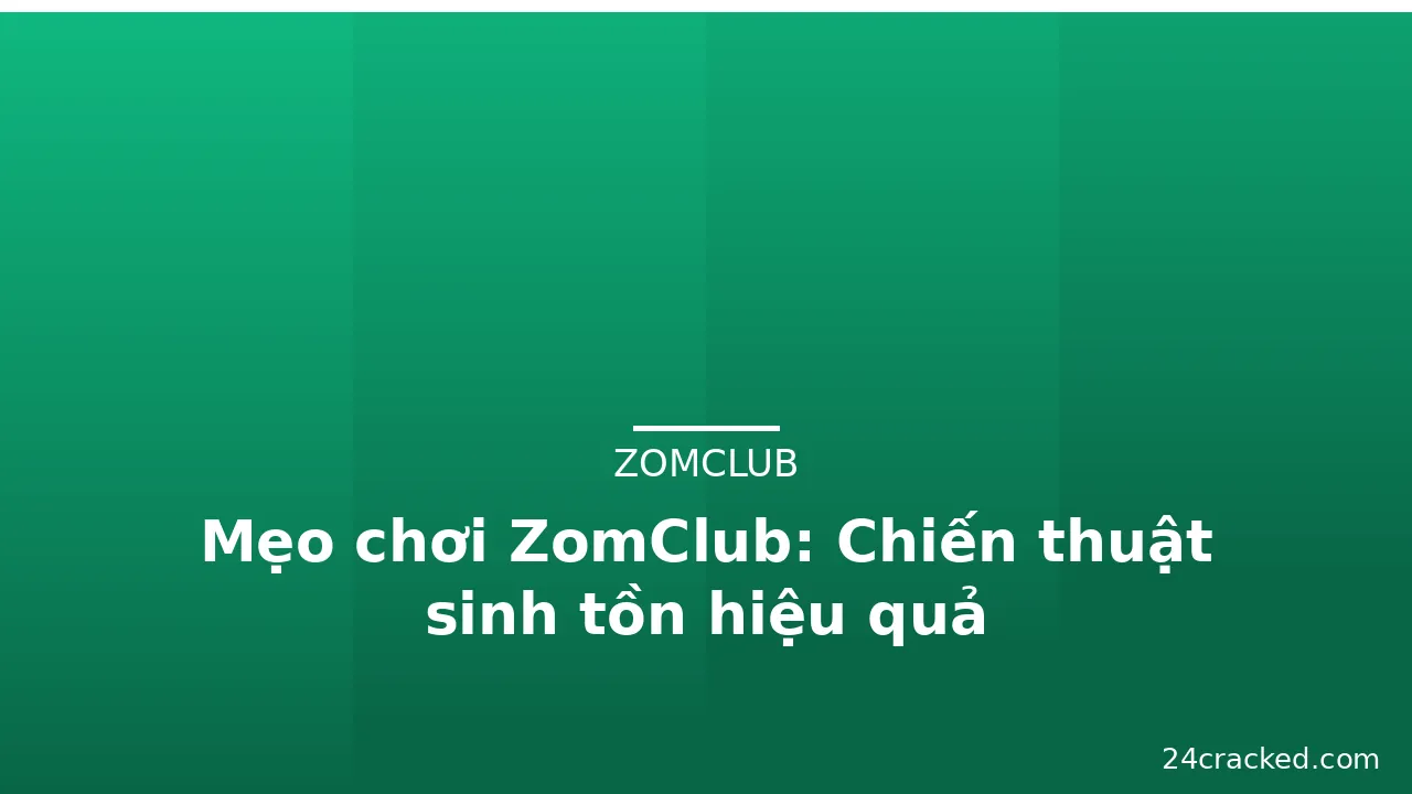 Mẹo chơi ZomClub: Chiến thuật sinh tồn hiệu quả