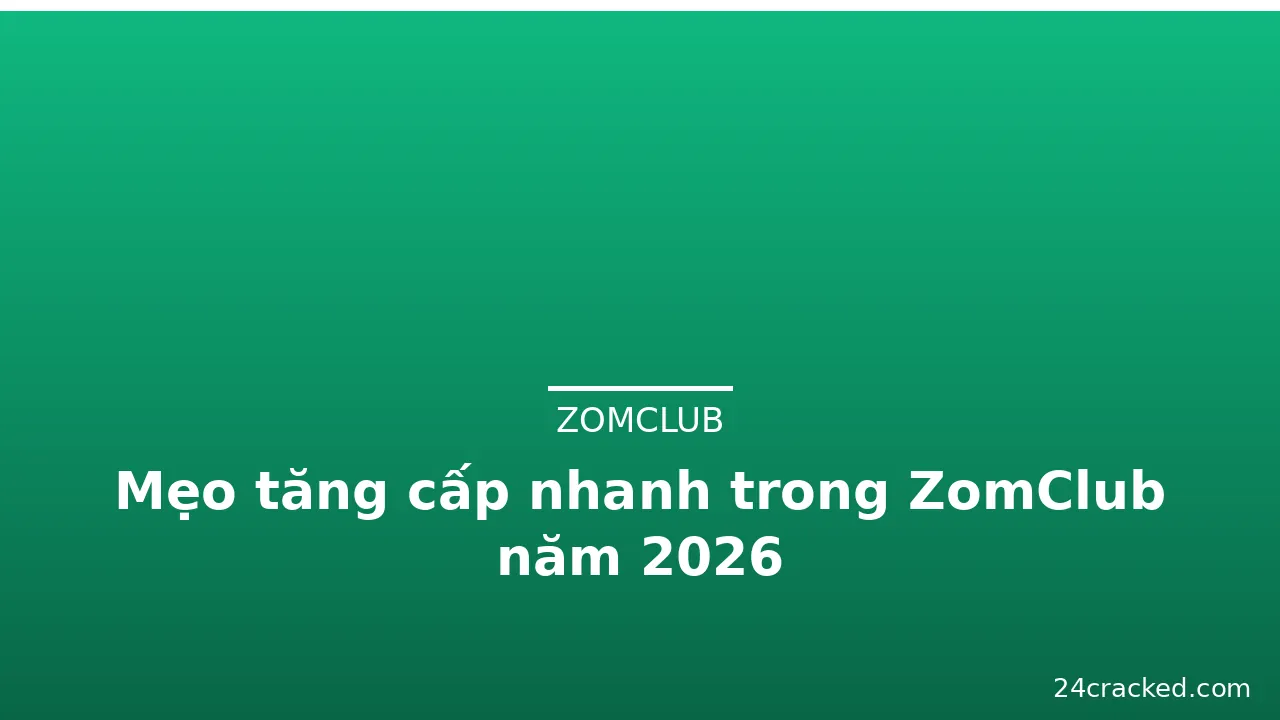 Mẹo tăng cấp nhanh trong ZomClub năm 2026