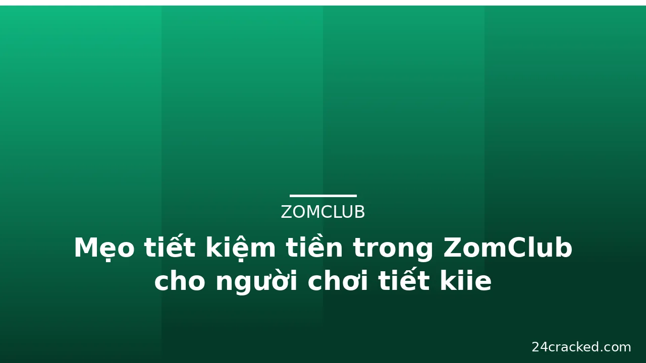 Mẹo tiết kiệm tiền trong ZomClub cho người chơi tiết kiie