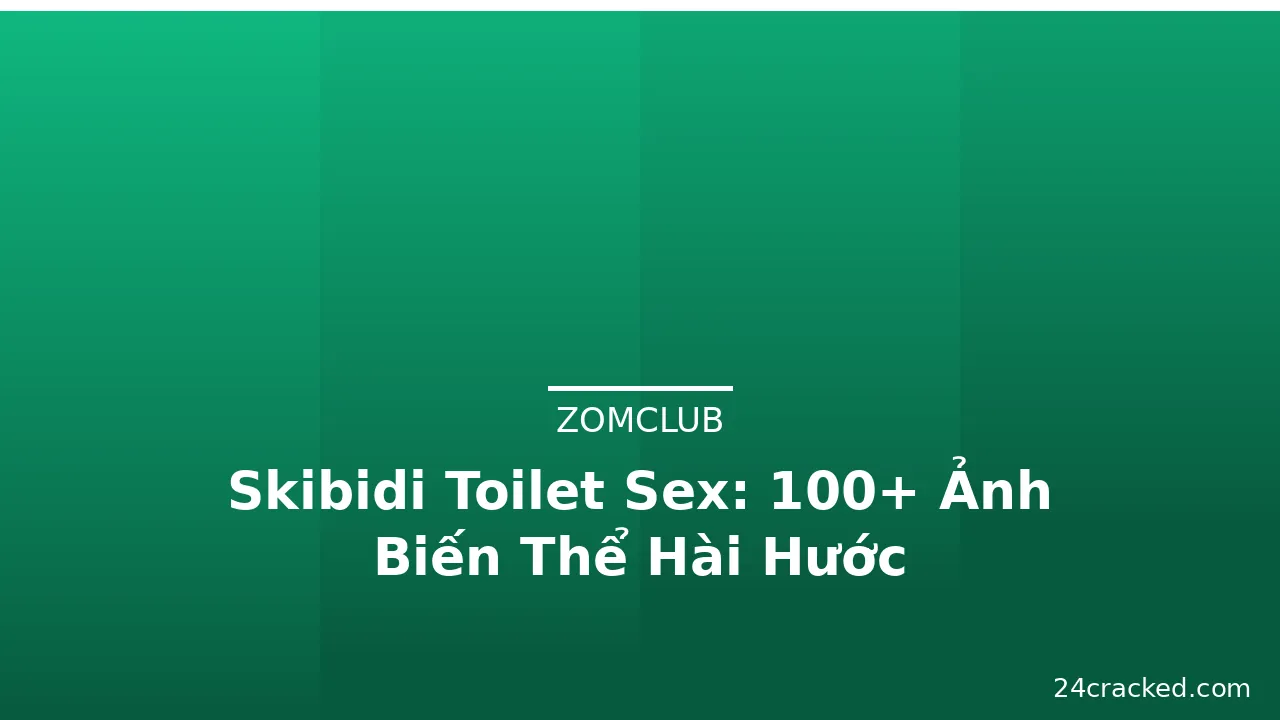 Skibidi Toilet Sex: 100+ Ảnh Biến Thể Hài Hước