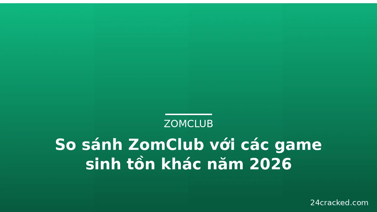 So sánh ZomClub với các game sinh tồn khác năm 2026 — zomclub · ảnh 1