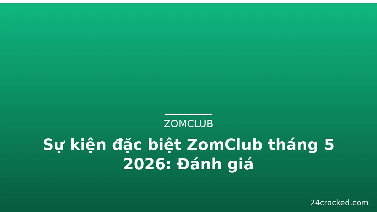 Sự kiện đặc biệt ZomClub tháng 5 2026: Đánh giá