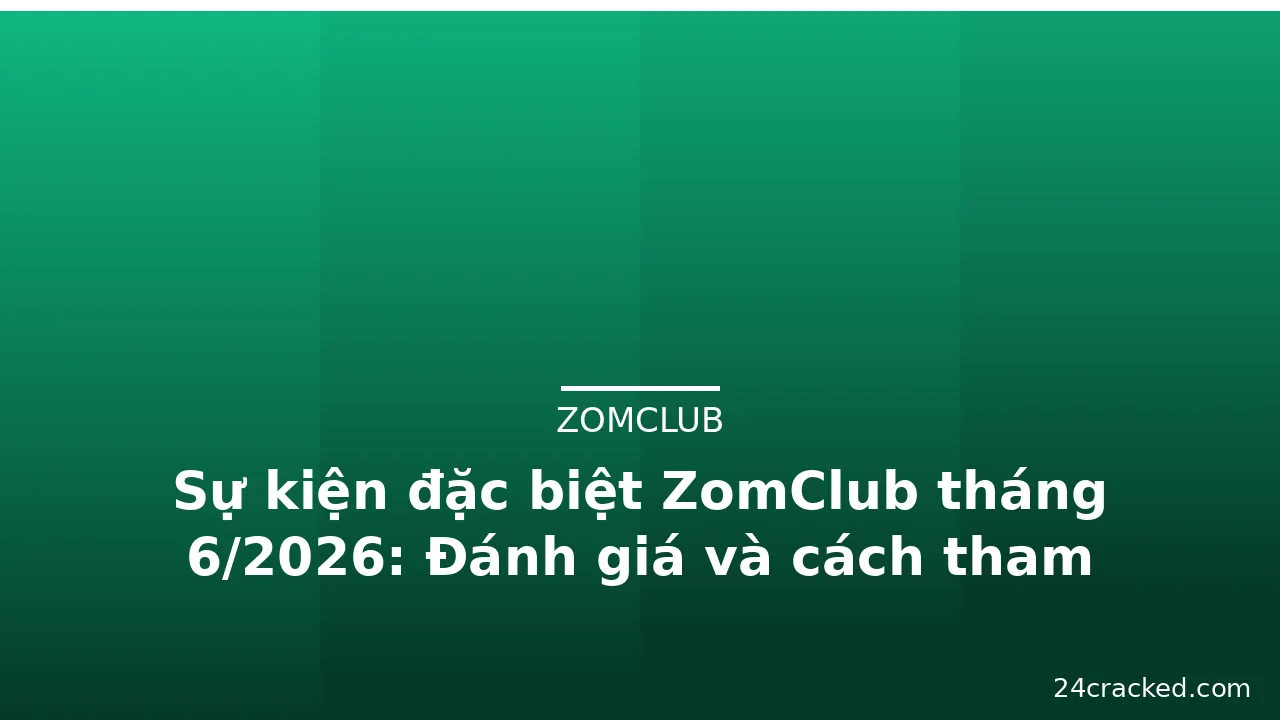 Sự kiện đặc biệt ZomClub tháng 6/2026: Đánh giá và cách tham gia — zomclub · ảnh 1