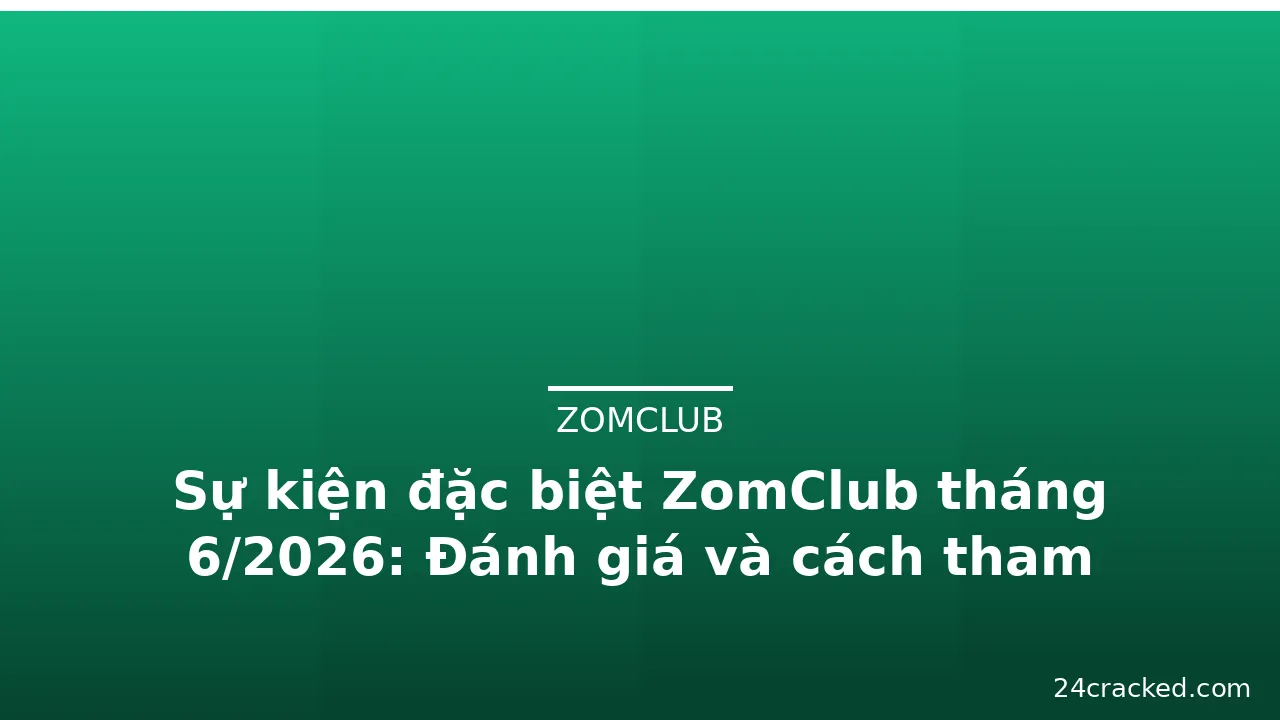 Sự kiện đặc biệt ZomClub tháng 6/2026: Đánh giá và cách tham gia