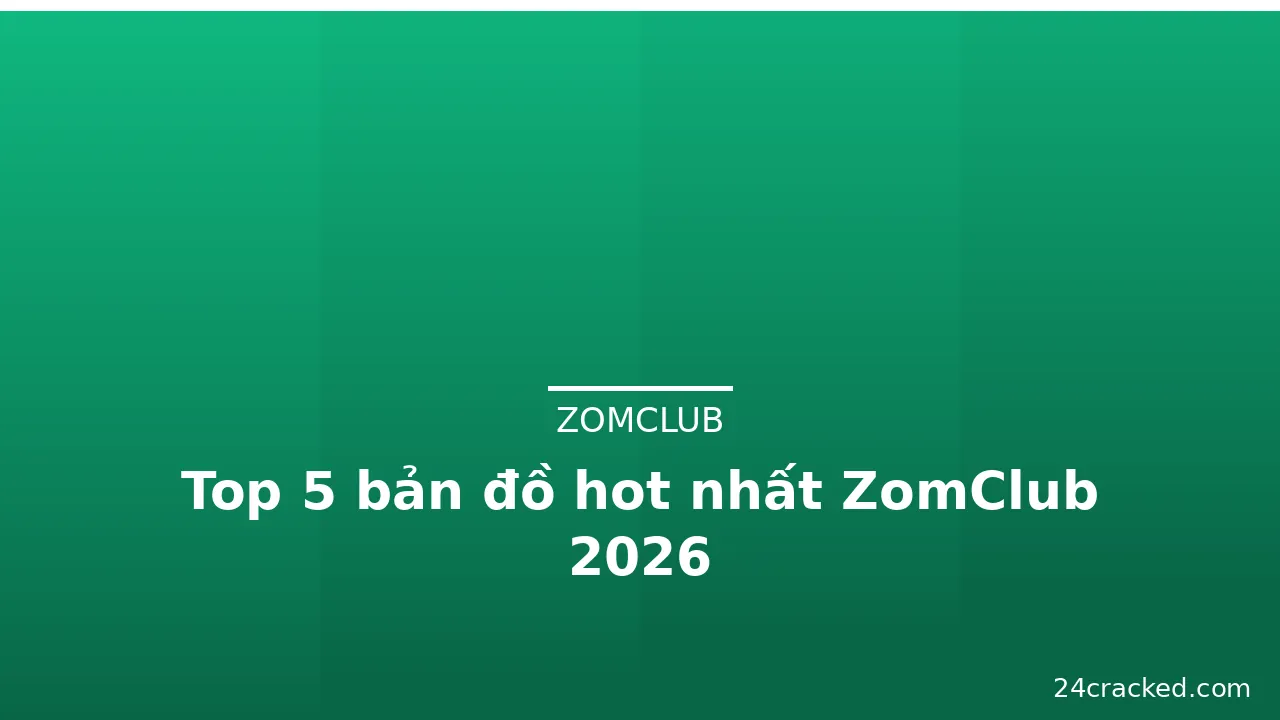 Top 5 bản đồ hot nhất ZomClub 2026