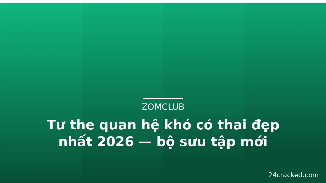 Tư the quan hệ khó có thai đẹp nhất 2026 — bộ sưu tập mới · ảnh 1