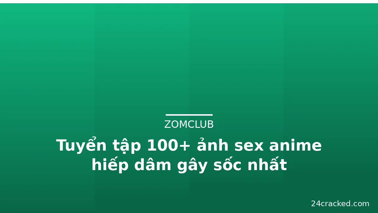Tuyển tập 100+ ảnh sex anime hiếp dâm gây sốc nhất