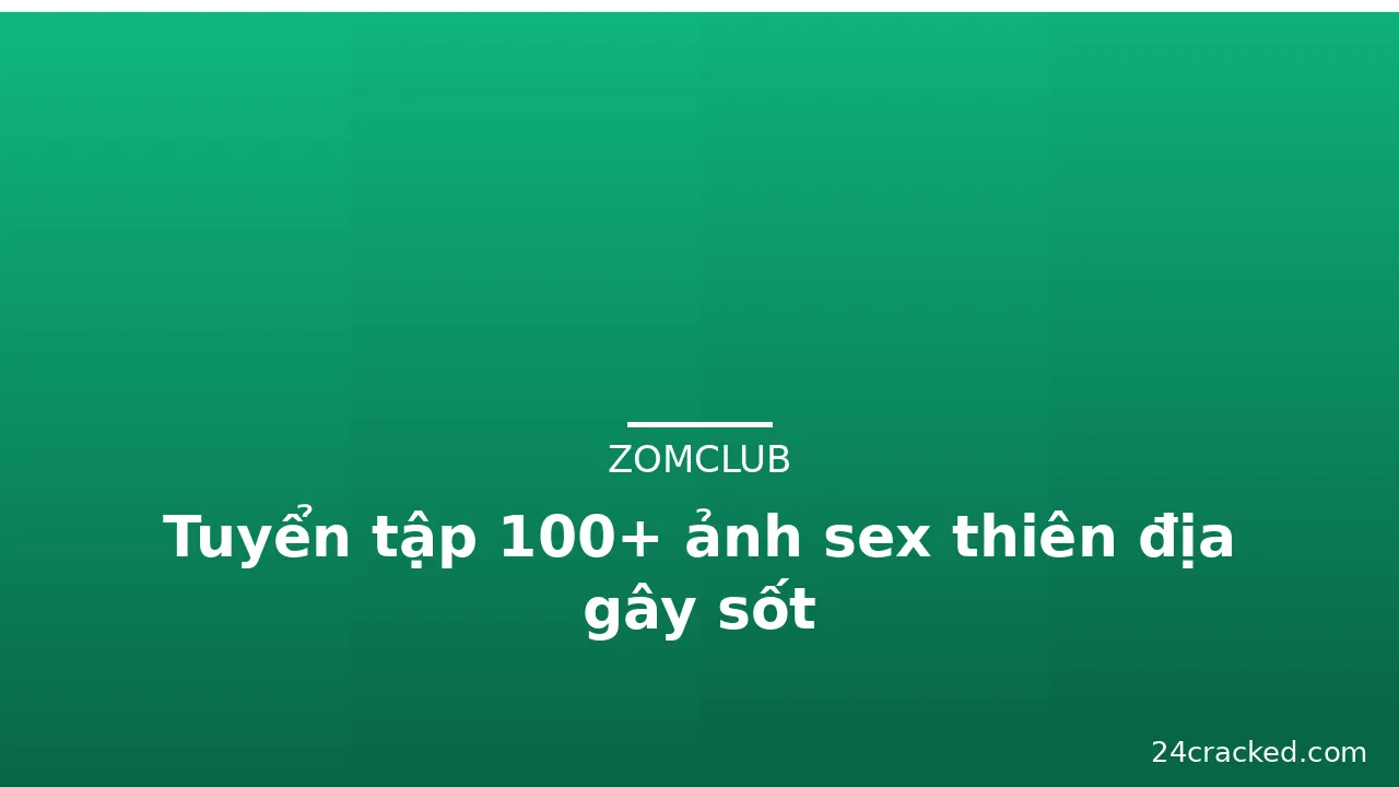 Tuyển tập 100+ ảnh sex thiên địa gây sốt