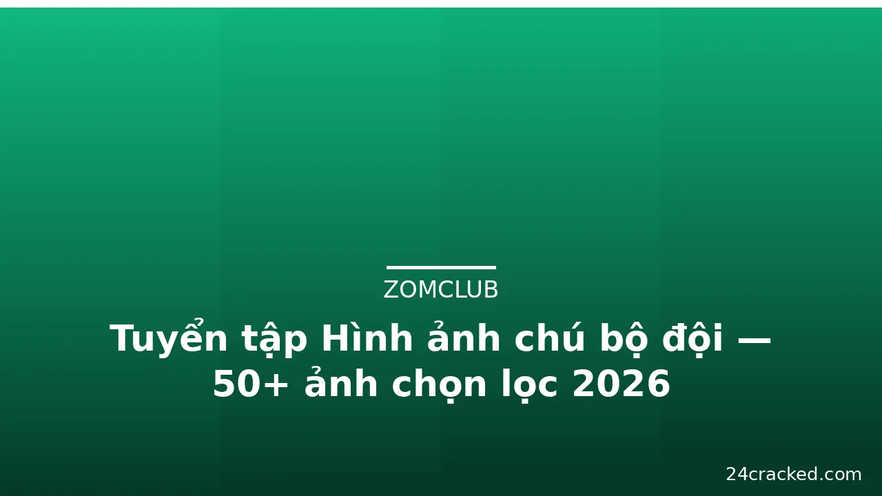 Tuyển tập Hình ảnh chú bộ đội — 50+ ảnh chọn lọc 2026