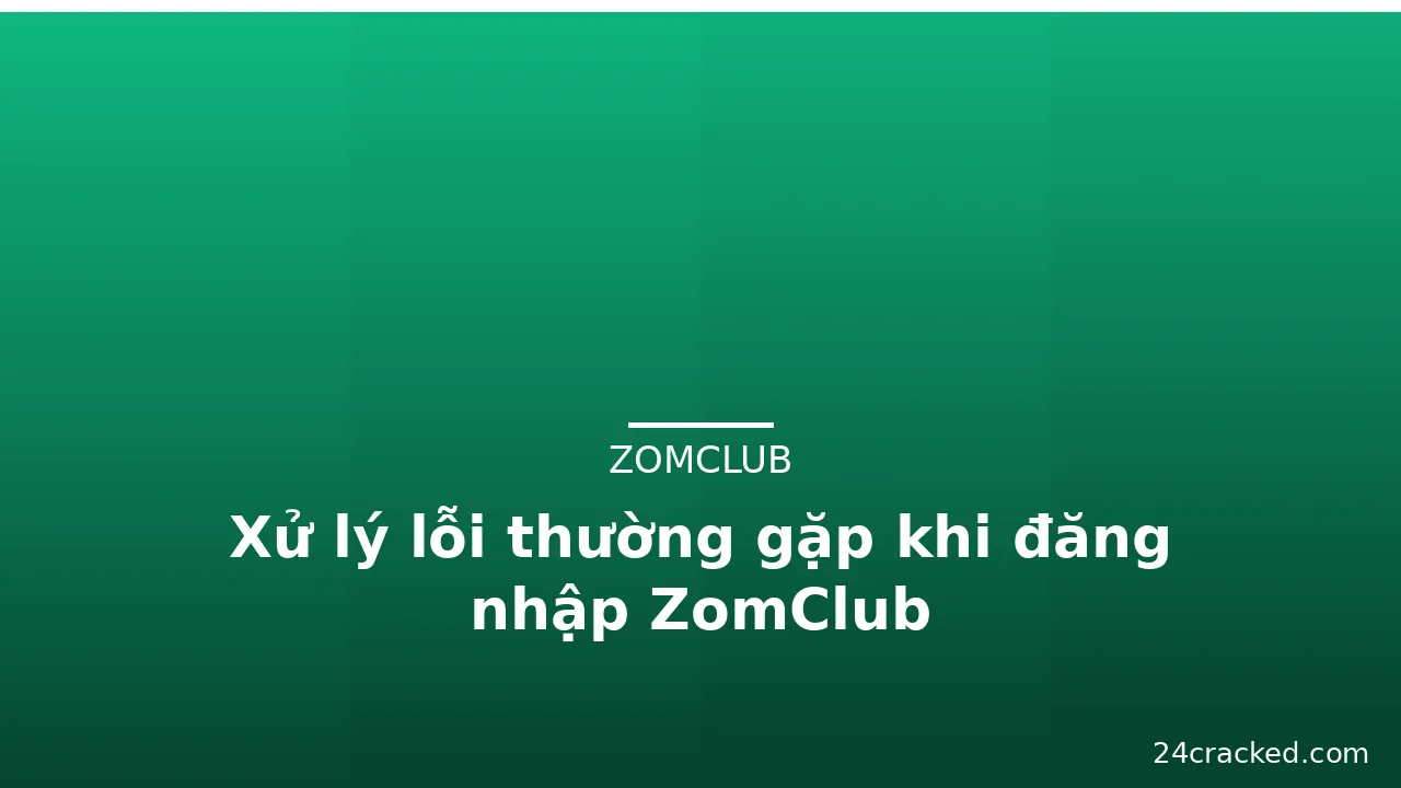 Xử lý lỗi thường gặp khi đăng nhập ZomClub